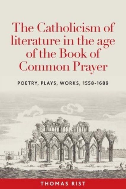 Cover for Thomas Rist · The Catholicism of Literature in the Age of the Book of Common Prayer: Poetry, Plays, Works, 1558-1689 (Hardcover Book) (2025)