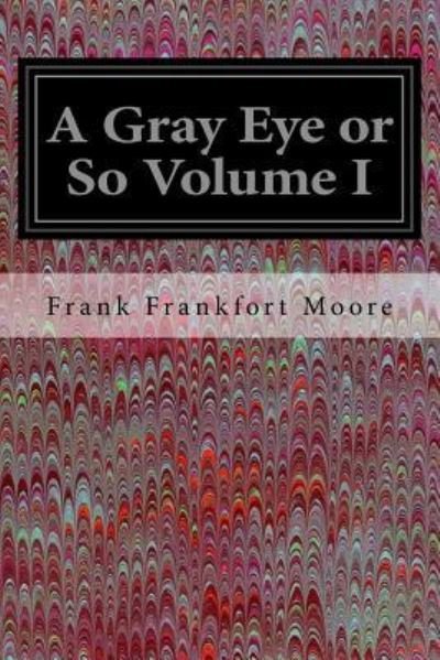 Cover for Frank Frankfort Moore · A Gray Eye or So Volume I (Pocketbok) (2016)