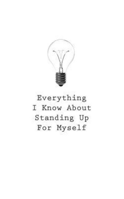 Everything I Know About Standing Up For Myself - O - Books - Createspace Independent Publishing Platf - 9781545469309 - April 25, 2017