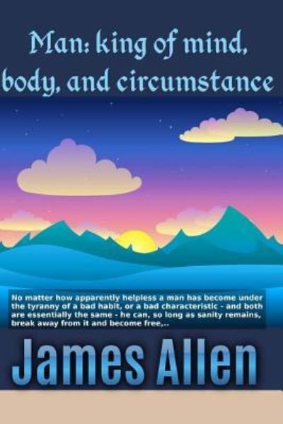 Man King of Mind, Body, and Circumstance - James Allen - Books - Createspace Independent Publishing Platf - 9781546644309 - May 11, 2017