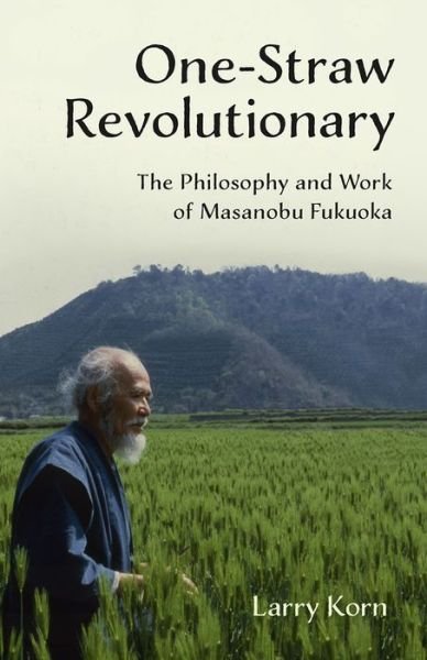 Cover for Larry Korn · One-Straw Revolutionary: The Philosophy and Work of Masanobu Fukuoka (Paperback Book) (2015)