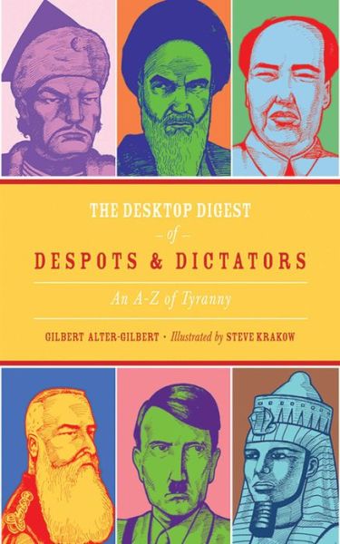 Cover for Gilbert Alter-Gilbert · The Desktop Digest of Despots and Dictators: An A to Z of Tyranny (Hardcover Book) (2013)