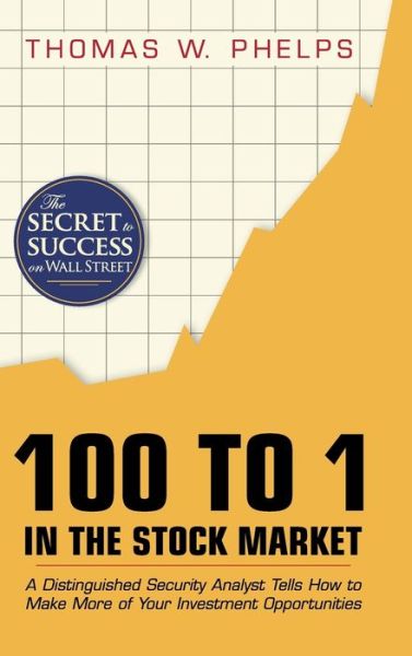 Cover for Thomas William Phelps · 100 to 1 in the Stock Market: A Distinguished Security Analyst Tells How to Make More of Your Investment Opportunities (Hardcover Book) [Reprint edition] (2015)