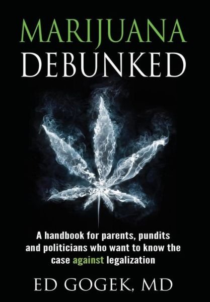Cover for Ed Gogek · Marijuana Debunked: a Handbook for Parents, Pundits and Politicians Who Want to Know the Case Against Legalization [hardcover] (Innbunden bok) (2015)
