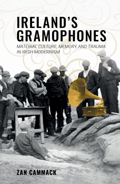 Cover for Zan Cammack · Ireland’s Gramophones: Material Culture, Memory, and Trauma in Irish Modernism - Clemson University Press w/ LUP (Paperback Book) (2022)