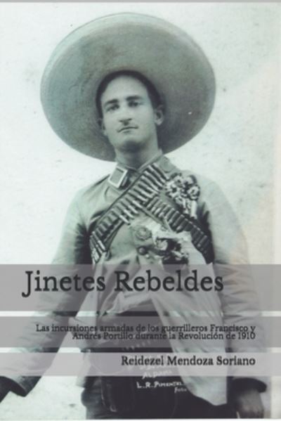 Cover for Reidezel Mendoza · Jinetes Rebeldes. : Las incursiones armadas de los guerrilleros Francisco y Andrés Portillo durante la Revolución de 1910 (Paperback Book) (2019)