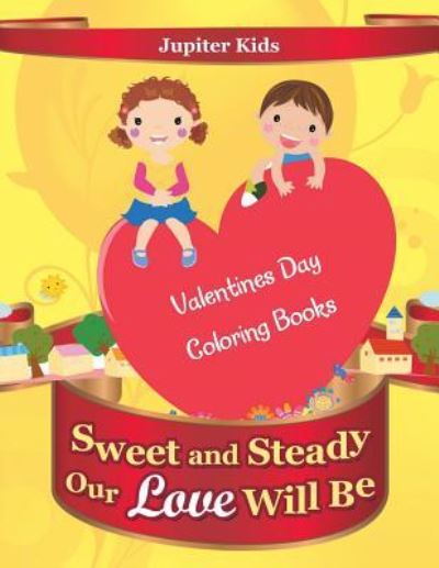 Cover for Jupiter Kids · Sweet and Steady Our Love Will Be: Valentines Day Coloring Books (Paperback Book) (2016)