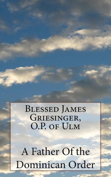 Cover for A Father Of the Dominican Order · Blessed James Griesinger, O.P. of Ulm (Paperback Book) (2018)