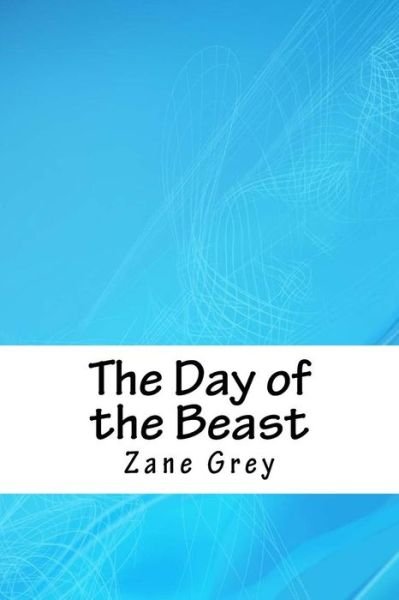 The Day of the Beast - Zane Grey - Books - Createspace Independent Publishing Platf - 9781718722309 - May 5, 2018
