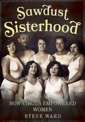Sawdust Sisterhood: How Circus Empowered Women - Steve Ward - Books - Fonthill Media Ltd - 9781781555309 - July 21, 2016