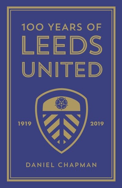 Cover for Daniel Chapman · 100 Years of Leeds United: 1919-2019 (Inbunden Bok) (2019)
