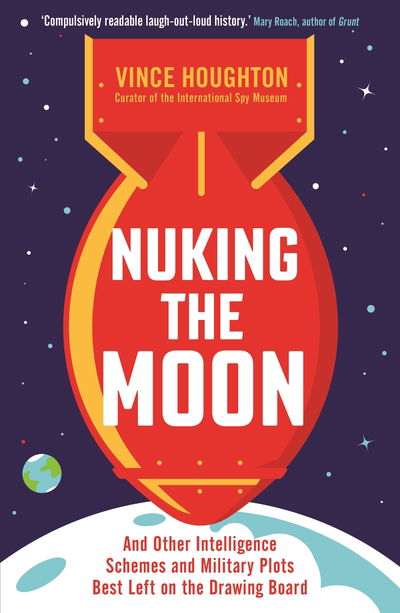 Nuking the Moon: And Other Intelligence Schemes and Military Plots Best Left on the Drawing Board - Vince Houghton - Books - Profile Books Ltd - 9781788163309 - November 7, 2019