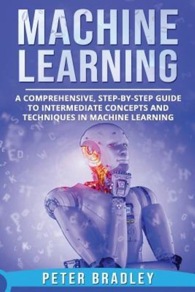 Machine Learning - Peter Bradley - Books - Independently Published - 9781792685309 - December 27, 2018