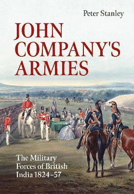 John Company's Armies: The Military Forces of British India 1824-57 - War & Military Culture in South Asia - Peter Stanley - Książki - Helion & Company - 9781804513309 - 15 listopada 2024