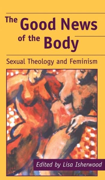 The Good News of the Body: Sexual Theology and Feminism - Studies in Theology & Sexuality - Lisa Isherwood - Bücher - Bloomsbury Publishing PLC - 9781841271309 - 1. Juli 2000