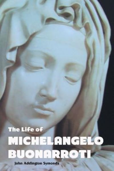 The Life of Michelangelo Buonarroti - John Symonds - Books - Crescent Moon Publishing - 9781861716309 - August 6, 2018