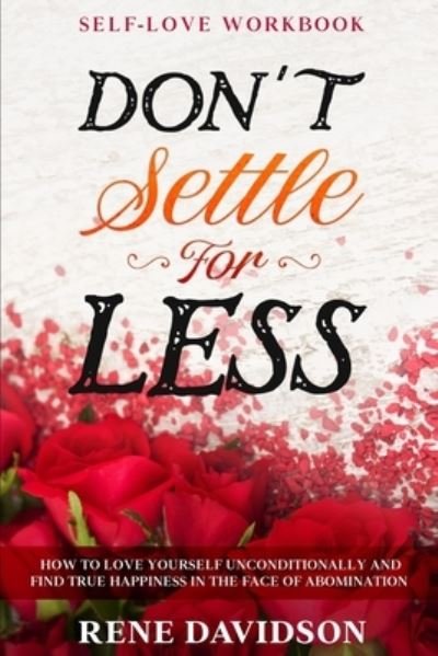 Cover for Rene Davidson · Self Love Workbook: DON'T SETTLE FOR LESS - How To Love Yourself Unconditionally And Find True Happiness In The Face of Abomination (Paperback Book) (2023)