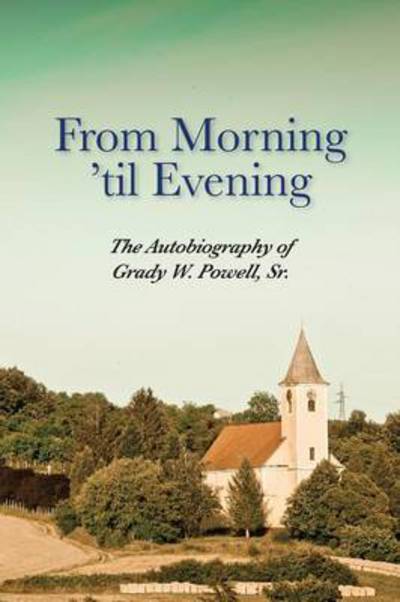 Cover for Grady Wilson Powell · From Morning 'til Evening: the Autobiography of Grady W. Powell, Sr. (Paperback Book) (2015)