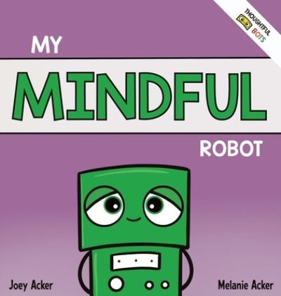 Cover for Joey Acker · My Mindful Robot: A Children's Social Emotional Book About Managing Emotions with Mindfulness (Hardcover Book) (2022)