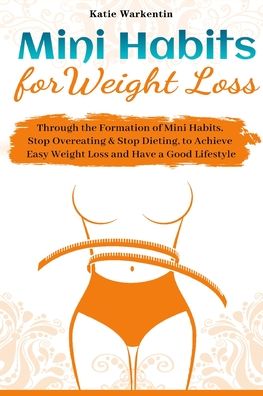 Mini Habits for Weight Loss: Through the Formation of Mini Habits, Stop Overeating & Stop Dieting, to Achieve Easy Weight Loss and Have a Good Lifestyle - Katie Warkentin - Książki - Rodney Barton - 9781953732309 - 14 października 2020