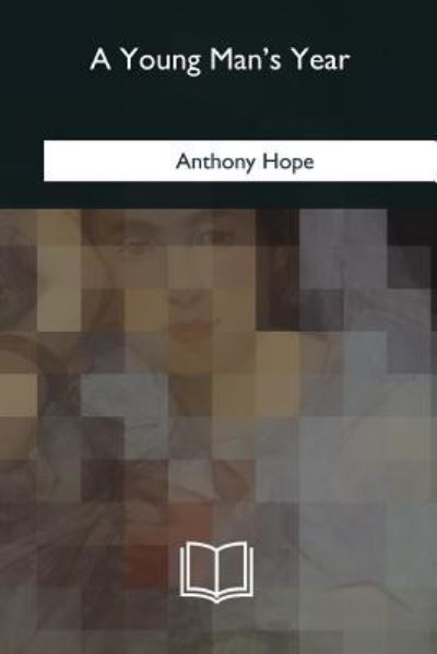 A Young Man's Year - Anthony Hope - Książki - CreateSpace Independent Publishing Platf - 9781981197309 - 15 maja 2018