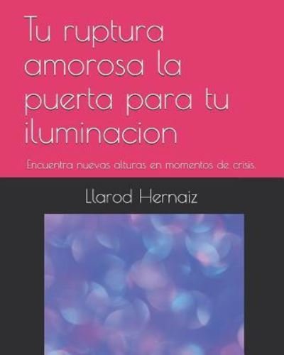 Tu Ruptura Amorosa La Puerta Para Tu Iluminacion - Llarod Hernaiz - Books - Independently Published - 9781983023309 - September 4, 2018
