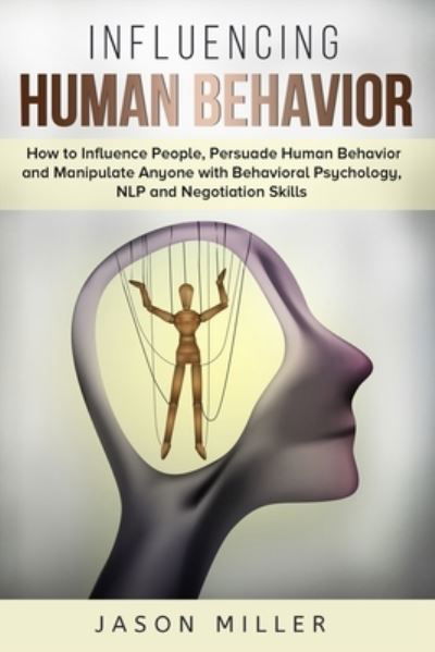 Influencing Human Behavior: How to Influence People, Persuade Human Behavior and Manipulate Anyone with Behavioral Psychology, NLP and Negotiation Skills - Jason Miller - Bøker - Jason Miller - 9781989120309 - 26. desember 2019