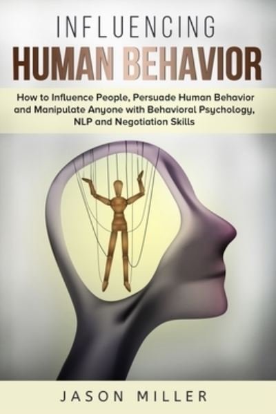 Cover for Jason Miller · Influencing Human Behavior: How to Influence People, Persuade Human Behavior and Manipulate Anyone with Behavioral Psychology, NLP and Negotiation Skills (Paperback Bog) (2019)