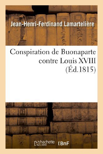 Cover for Lamarteliere-j-h-f · Conspiration De Buonaparte Contre Louis Xviii Ou Relation Succincte De Ce Qui S'est Passe (Paperback Book) [French edition] (2013)