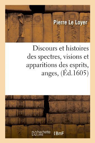 Discours Et Histoires Des Spectres, Visions Et Apparitions Des Esprits, Anges, (Ed.1605) - Religion - Pierre Le Loyer - Książki - Hachette Livre - BNF - 9782012540309 - 1 czerwca 2012