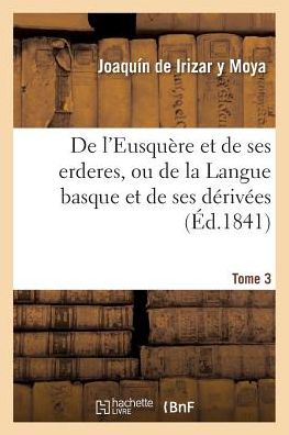 Cover for De Irizar Y Moya-j · De L'eusquere et De Ses Erderes, Ou De La Langue Basque et De Ses Derivees Tome 3 (Paperback Book) (2016)