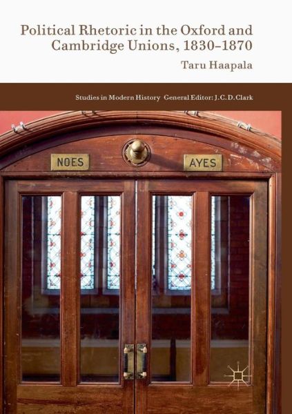 Cover for Taru Haapala · Political Rhetoric in the Oxford and Cambridge Unions, 1830-1870 - Studies in Modern History (Paperback Book) [Softcover reprint of the original 1st ed. 2016 edition] (2018)