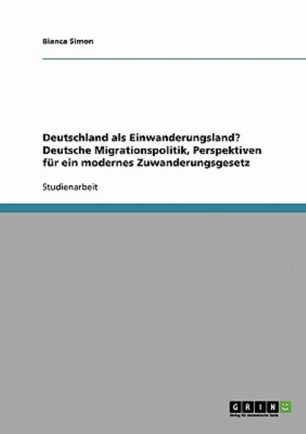Cover for Bianca Simon · Deutschland als Einwanderungsland? Deutsche Migrationspolitik, Perspektiven fur ein modernes Zuwanderungsgesetz (Paperback Book) [German edition] (2007)