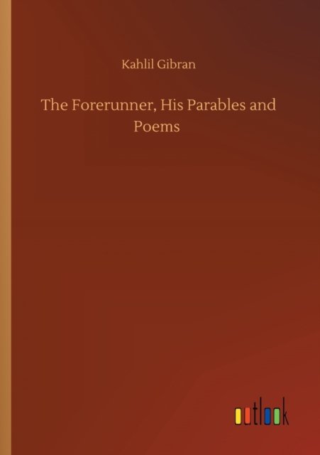 The Forerunner, His Parables and Poems - Kahlil Gibran - Libros - Outlook Verlag - 9783752351309 - 22 de julio de 2020