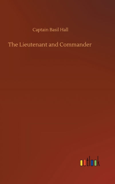 Cover for Captain Basil Hall · The Lieutenant and Commander (Hardcover Book) (2020)