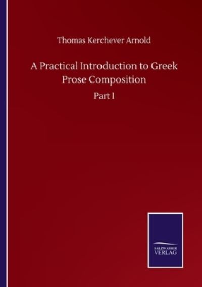 A Practical Introduction to Greek Prose Composition: Part I - Thomas Kerchever Arnold - Kirjat - Salzwasser-Verlag Gmbh - 9783752504309 - tiistai 22. syyskuuta 2020