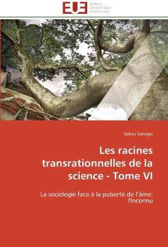 Cover for Sekou Sanogo · Les Racines Transrationnelles De La Science - Tome Vi: La Sociologie Face À La Puberté De L'âme: L'inconnu (Pocketbok) [French edition] (2018)