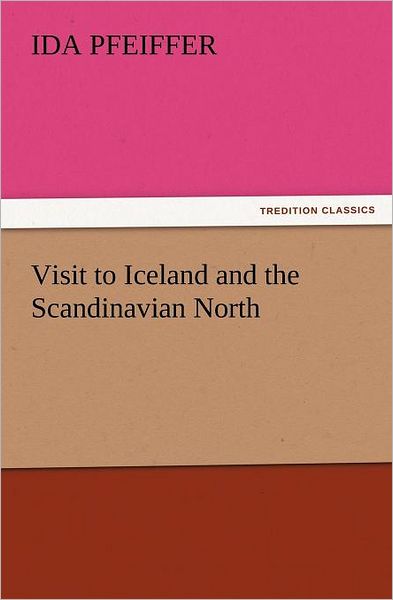 Visit to Iceland and the Scandinavian North (Tredition Classics) - Ida Pfeiffer - Książki - tredition - 9783842441309 - 9 listopada 2011