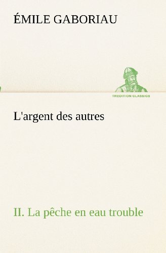 L'argent Des Autres Ii. La Pêche en Eau Trouble (Tredition Classics) (French Edition) - Émile Gaboriau - Books - tredition - 9783849132309 - November 20, 2012