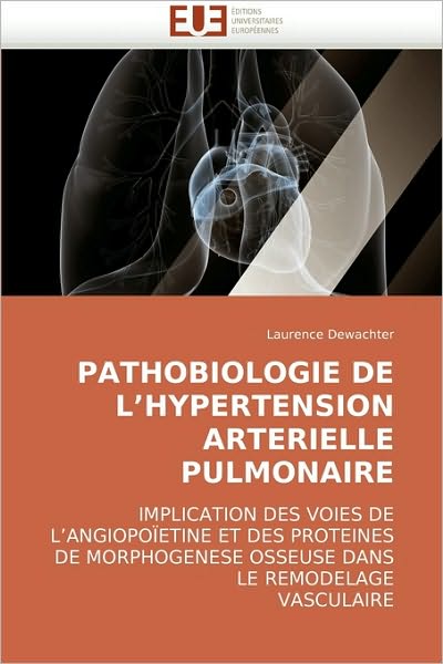 Cover for Laurence Dewachter · Pathobiologie De L'hypertension Arterielle Pulmonaire: Implication Des Voies De L'angiopoïetine et Des Proteines De Morphogenese Osseuse Dans Le Remodelage  Vasculaire (Paperback Book) [French edition] (2018)