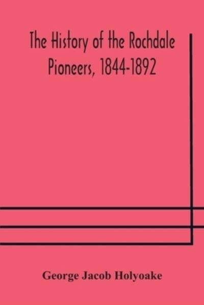 The history of the Rochdale Pioneers, 1844-1892 - George Jacob Holyoake - Books - Alpha Edition - 9789354177309 - October 10, 2020