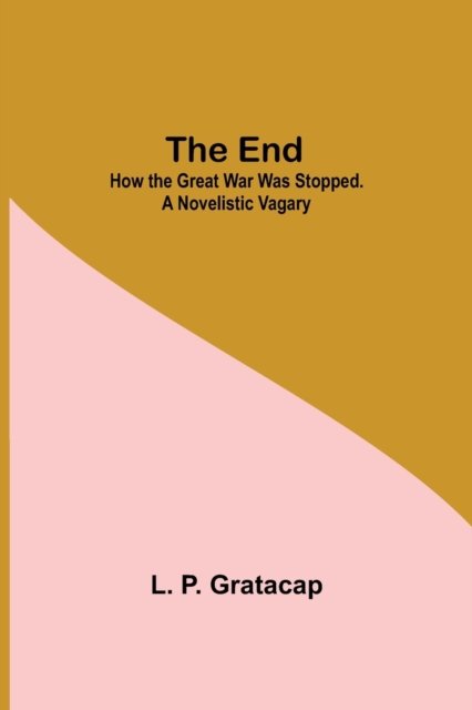 Cover for L P Gratacap · The End; How The Great War Was Stopped. A Novelistic Vagary (Paperback Bog) (2021)