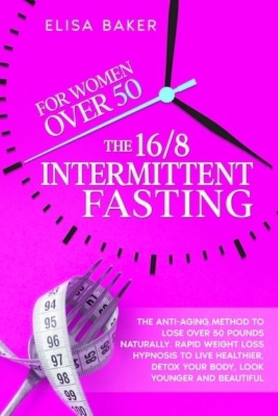 Cover for Baker Elisa Baker · The 16/8 INTERMITTENT FASTING FOR WOMEN OVER 50: The Anti-Aging Method to Lose Over 50 Pounds Naturally. Rapid Weight Loss Hypnosis to Live Healthier, Detox your Body, Look Younger and Beautiful. (Paperback Book) (2021)