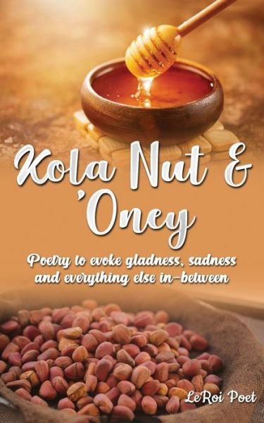 Cover for LeRoi Poet · Kola Nut &amp; 'Oney: Poetry to evoke gladness, sadness, and everything else in-between (Paperback Bog) (2021)