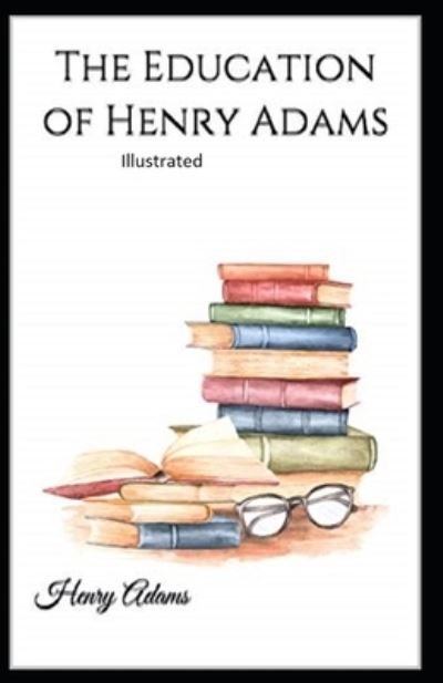 The Education of Henry Adams Illustrated - Henry Adams - Books - Independently Published - 9798741357309 - April 20, 2021