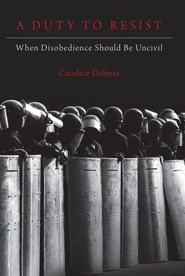 Cover for Delmas, Candice (Assistant Professor of Philosophy and Political Science and Associate Director of the Politics,, Assistant Professor of Philosophy and Political Science and Associate Director of the Politics,, Northeastern University) · A Duty to Resist: When Disobedience Should Be Uncivil (Taschenbuch) (2020)