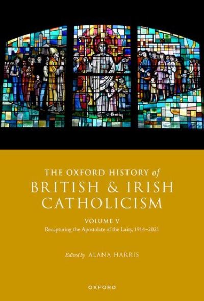 Cover for Alana Harris · The Oxford History of British and Irish Catholicism, Volume V: Recapturing the Apostolate of the Laity, 1914-2021 - Oxford History of British and Irish Catholicism (Hardcover Book) (2023)