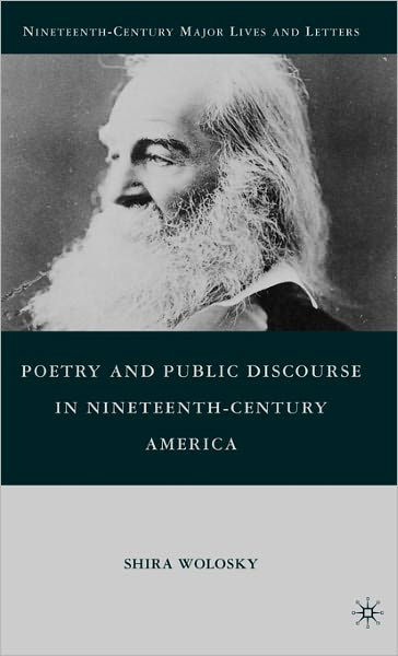 Poetry and Public Discourse in Nineteenth-Century America - Nineteenth-Century Major Lives and Letters - S. Wolosky - Bøker - Palgrave Macmillan - 9780230104310 - 15. oktober 2010