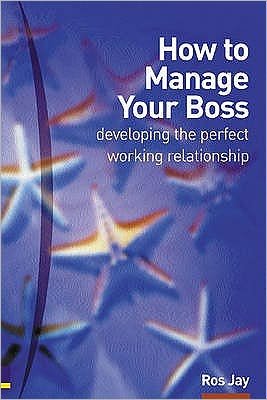 How to Manage Your Boss: developing the perfect working relationship - Ros Jay - Livros - Pearson Education Limited - 9780273659310 - 4 de abril de 2002