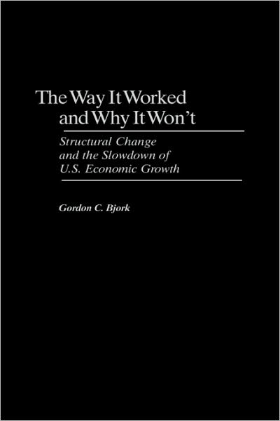 Cover for Gordon C. Bjork · Way It Worked and Why It Won't, The: Structural Change and the Slowdown of U.S. Economic Growth (Hardcover Book) (1999)